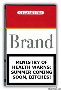 Ministry of Health warns:
Summer coming soon, bitches!