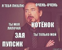 Я тебя люблю Очень-очень Ты моя лапочка Пупсик Ты только мой Котёнок Зая   