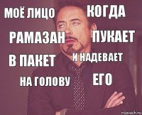 Моё лицо Когда В пакет  Его И надевает На голову  Рамазан Пукает