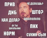 Прив Чё делаешь? Как дела? Норм ПНХ школололо Ах ты школьник Сукин сын Диб Што?