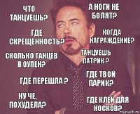 что танцуешь? А ноги не болят? Сколько танцев в оупен? Ну че, похудела? Где твой парик? Танцуешь Патрик ? Где перешла ? Где клей для носков? Где скрещенность? Когда награждение?