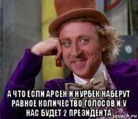  а что если арсен и нурбек наберут равное количество голосов и у нас будет 2 президента