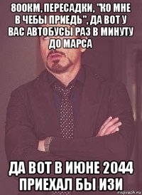 800км, пересадки, "ко мне в чебы приедь", да вот у вас автобусы раз в минуту до марса да вот в июне 2044 приехал бы изи