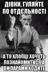 дівки, гуляйте по отдєльності а то хлопці хочуть познайомитися а ви парами ходите