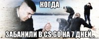 когда забанили в cs go на 7 дней .