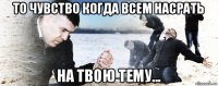 то чувство когда всем насрать на твою тему...