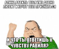 алина,равиль тебя уже давно любит и хочет тебе признаться и что ты ответишь к чувству равиля?