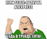 купи selfie-палку на aliexpress будь в тренде, ёпта!