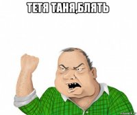 тетя таня,блять 