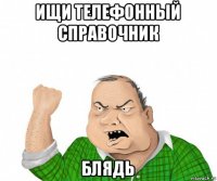 ищи телефонный справочник блядь