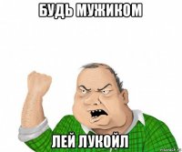 будь мужиком лей лукойл