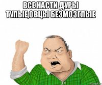 все насти дуры тупые,овцы безмозглые 