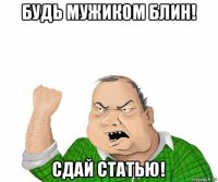 будь мужиком блин! сдай статью!