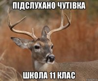 пiдслухано чутiвка школа 11 клас