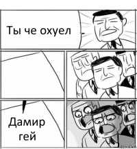 Ты че охуел  Дамир гей