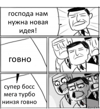 господа нам нужна новая идея! говно супер босс мега турбо нинзя говно