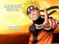 A да за мной смотреть Naruto