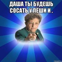 даша ты будешь сосать у лёши и . 