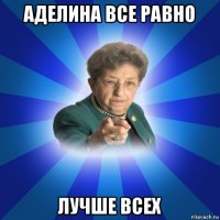 аделина все равно лучше всех