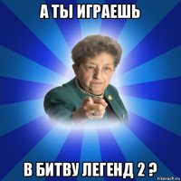 а ты играешь в битву легенд 2 ?