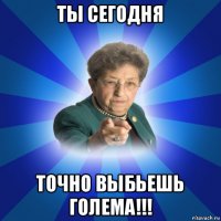 ты сегодня точно выбьешь голема!!!