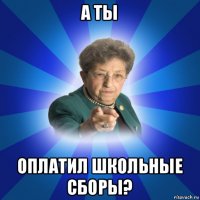 а ты оплатил школьные сборы?