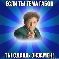 если ты тёма габов ты сдашь экзамен!