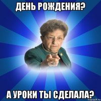 день рождения? а уроки ты сделала?