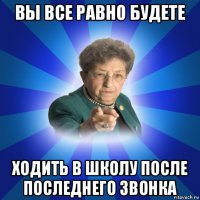 вы все равно будете ходить в школу после последнего звонка