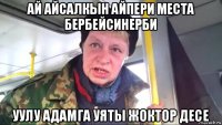 ай айсалкын айпери места бербейсинерби уулу адамга уяты жоктор десе