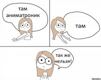 там аниматроник там так же нельзя!