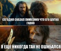 сегодня сказал лимузину что его шутка гавно я еще никогда так не ошибался