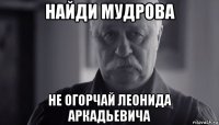 найди мудрова не огорчай леонида аркадьевича