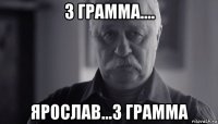 3 грамма.... ярослав...3 грамма