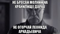 не бросай молнии на хранилище дарка не огорчай леонида аркадьевича