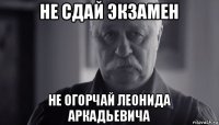 не сдай экзамен не огорчай леонида аркадьевича