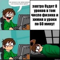 так сколько у нас завтра уроков и по сколько минут уроки? завтра будет 8 уроков в том числе физика и химия а уроки по 60 минут