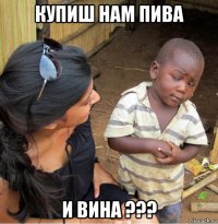 купиш нам пива и вина ???