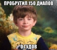 пробрутил 150 диапов 0 гудов