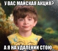 у вас майская акция? а я на удалении стою..