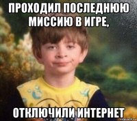 проходил последнюю миссию в игре, отключили интернет