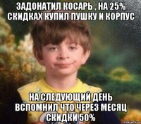 задонатил косарь , на 25% скидках купил пушку и корпус на следующий день вспомнил что через месяц скидки 50%