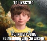 то чувство коли петровна збільшила ціну за школу