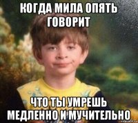 когда мила опять говорит что ты умрешь медленно и мучительно