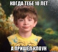 когда тебе 10 лет а пришёл клоун