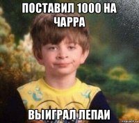 поставил 1000 на чарра выиграл лепаи