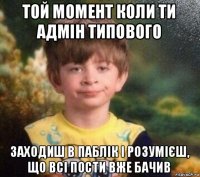 той момент коли ти адмін типового заходиш в паблік і розумієш, що всі пости вже бачив