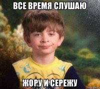 все время слушаю жору и сережу