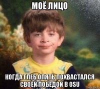 моё лицо когда глеб опять похвастался своей победой в osu