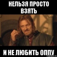 нельзя просто взять и не любить оппу